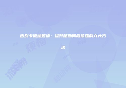 告别卡流量烦恼:提升移动网络体验的九大方法