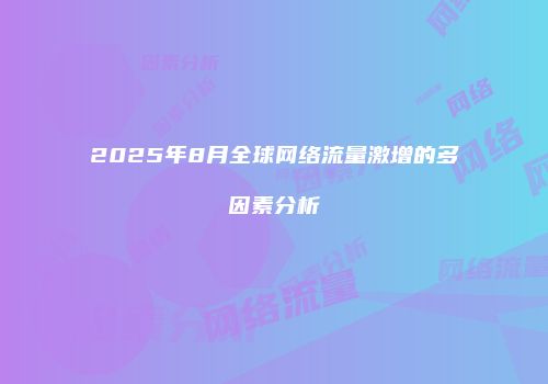 2025年8月全球网络流量激增的多因素分析