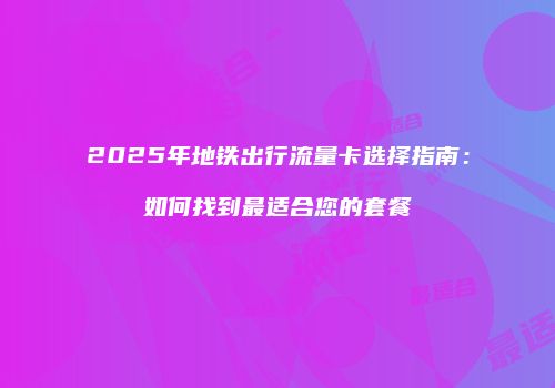 2025年地铁出行流量卡选择指南:如何找到最适合您的套餐