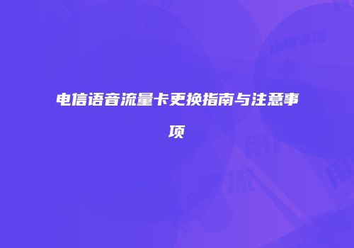 电信语音流量卡更换指南与注意事项