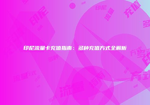 印尼流量卡充值指南:多种充值方式全解析