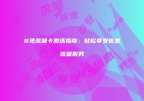B免流量卡激活指南：轻松享受优惠流量服务