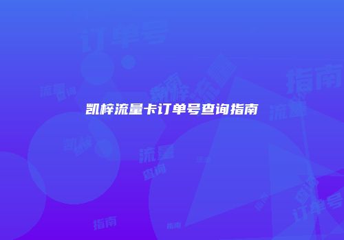 凯梓流量卡订单号查询指南