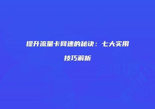 提升流量卡网速的秘诀:七大实用技巧解析