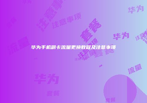 华为手机副卡流量更换教程及注意事项