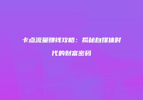 卡点流量赚钱攻略：揭秘自媒体时代的财富密码