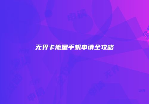 无界卡流量手机申请全攻略