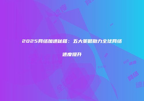 2025网络加速秘籍:五大策略助力全球网络速度提升