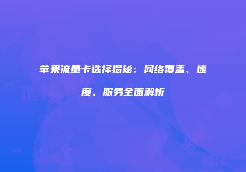 苹果流量卡选择揭秘：网络覆盖、速度、服务全面解析