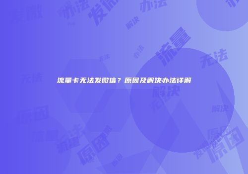 流量卡无法发微信？原因及解决办法详解