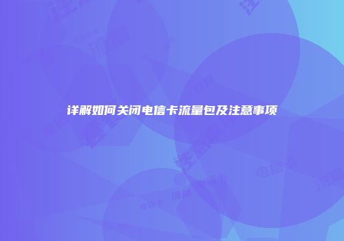 详解如何关闭电信卡流量包及注意事项