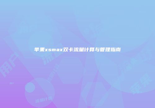 苹果xsmax双卡流量计算与管理指南