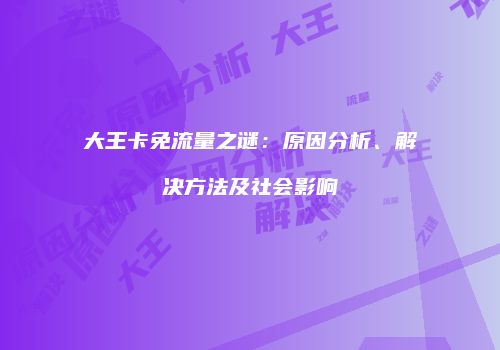 大王卡免流量之谜:原因分析、解决方法及社会影响