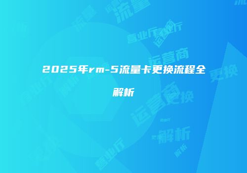 2025年rm-5流量卡更换流程全解析