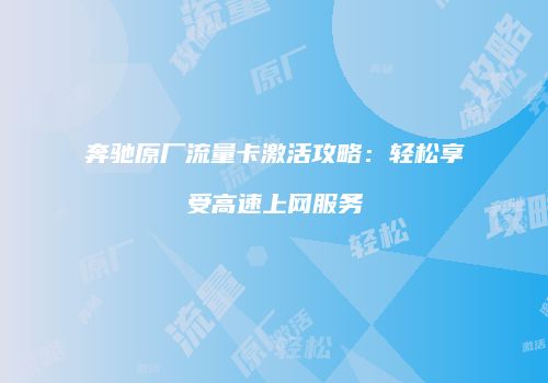 奔驰原厂流量卡激活攻略：轻松享受高速上网服务