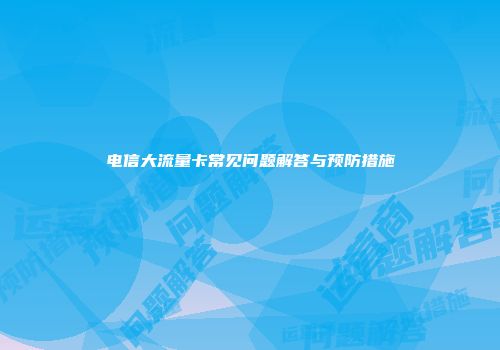 电信大流量卡常见问题解答与预防措施