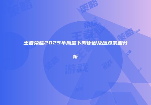 王者荣耀2025年流量下降原因及应对策略分析