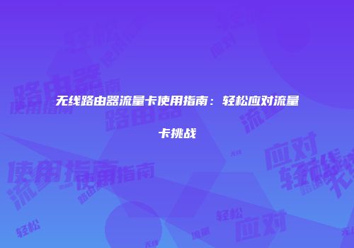 无线路由器流量卡使用指南:轻松应对流量卡挑战