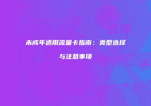 未成年适用流量卡指南：类型选择与注意事项