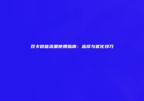 双卡微信流量使用指南:选择与优化技巧