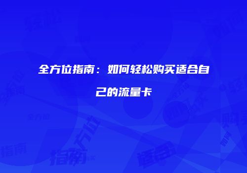 全方位指南：如何轻松购买适合自己的流量卡