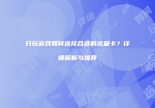 只玩游戏如何选择合适的流量卡？详细解析与推荐