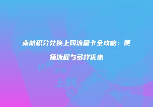 南航积分兑换上网流量卡全攻略：便捷流程与多样优惠