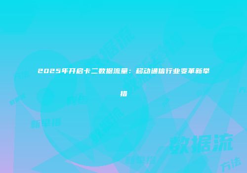 2025年开启卡二数据流量：移动通信行业变革新举措