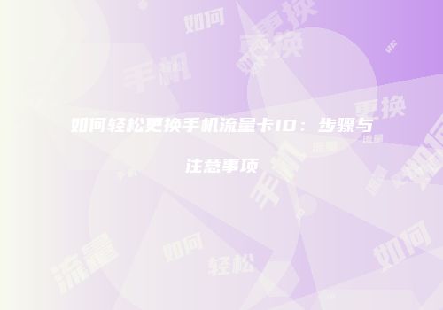 如何轻松更换手机流量卡ID：步骤与注意事项