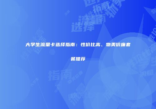 大学生流量卡选择指南：性价比高、物美价廉套餐推荐