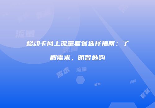 移动卡网上流量套餐选择指南:了解需求,明智选购