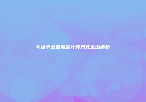 斗鱼卡全国流量计算方式全面解析