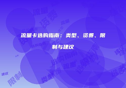 流量卡选购指南：类型、资费、限制与建议
