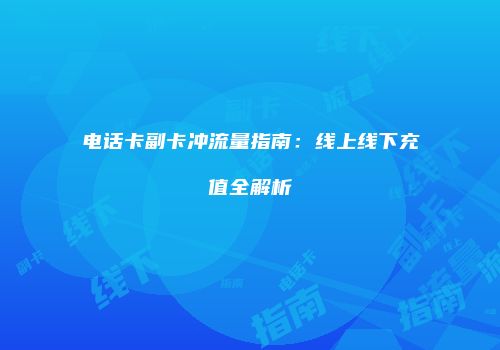 电话卡副卡冲流量指南:线上线下充值全解析
