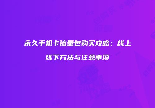 永久手机卡流量包购买攻略：线上线下方法与注意事项