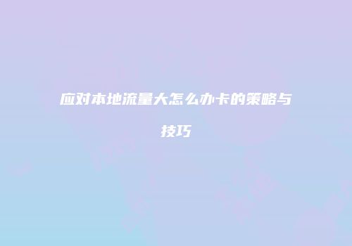 应对本地流量大怎么办卡的策略与技巧