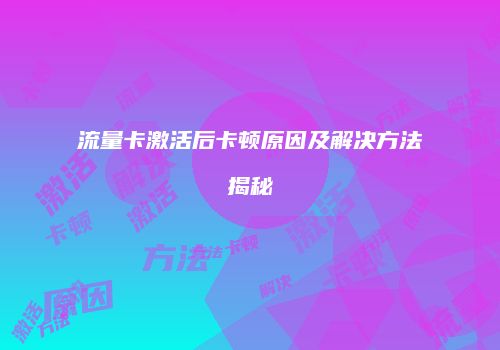 流量卡激活后卡顿原因及解决方法揭秘
