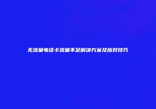 无流量电话卡流量不足解决方案及应对技巧