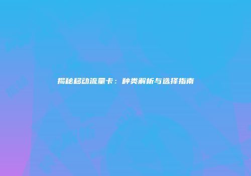 揭秘移动流量卡：种类解析与选择指南