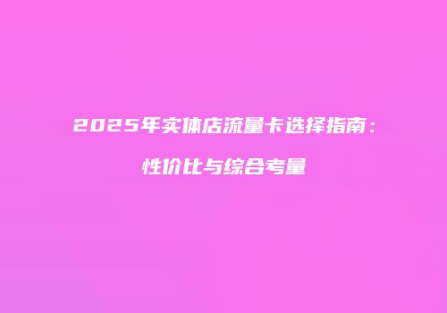 2025年实体店流量卡选择指南：性价比与综合考量