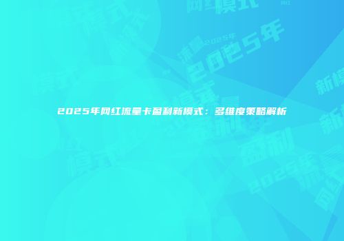 2025年网红流量卡盈利新模式:多维度策略解析