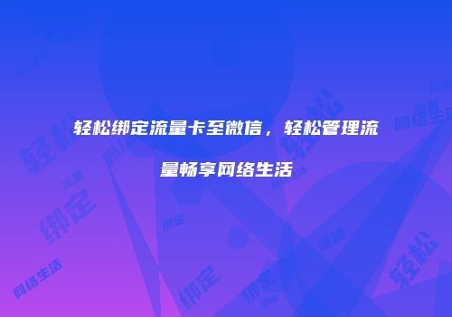 轻松绑定流量卡至微信，轻松管理流量畅享网络生活