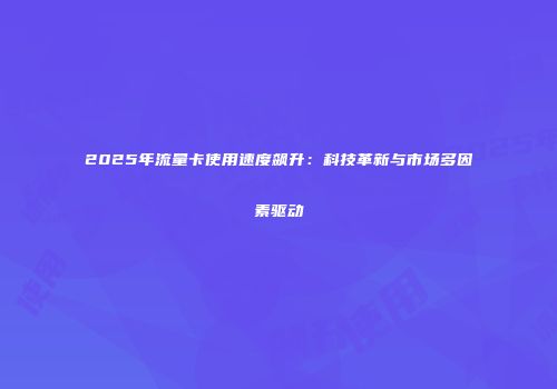 2025年流量卡使用速度飙升:科技革新与市场多因素驱动