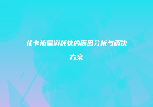 花卡流量消耗快的原因分析与解决方案