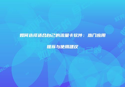 如何选择适合自己的流量卡软件:热门应用推荐与使用建议