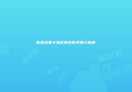 激活流量卡验证码获取及输入指南