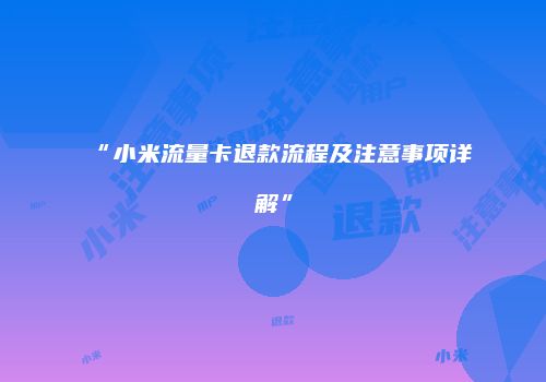 “小米流量卡退款流程及注意事项详解”