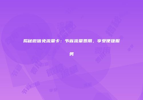 揭秘微信免流量卡：节省流量费用，享受便捷服务