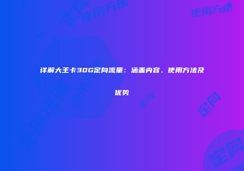 详解大王卡30G定向流量:涵盖内容、使用方法及优势