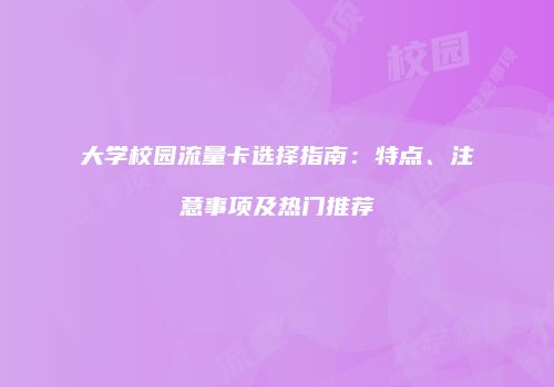 大学校园流量卡选择指南：特点、注意事项及热门推荐